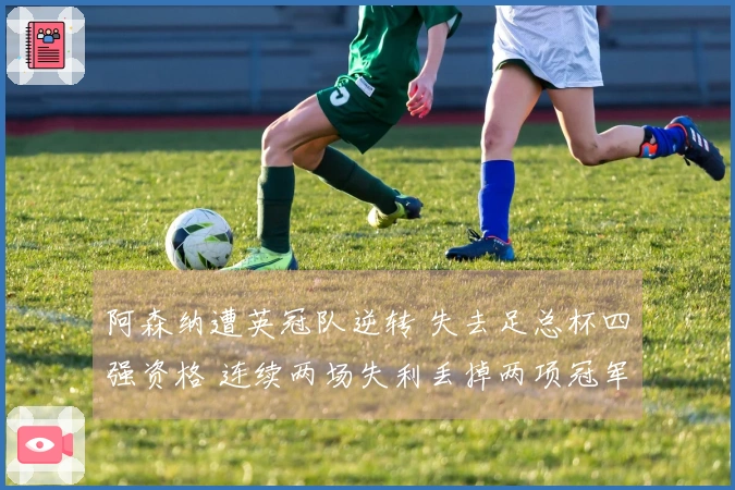 阿森纳遭英冠队逆转 失去足总杯四强资格 连续两场失利丢掉两项冠军