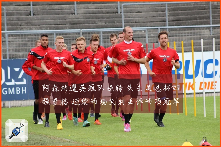 阿森纳遭英冠队逆转 失去足总杯四强资格 连续两场失利丢掉两项冠军